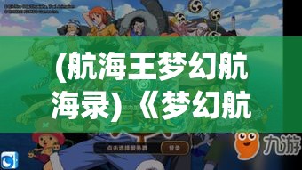 (航海王梦幻航海录) 《梦幻航海录：探索神秘海域的壮丽航程与奇遇》—揭开古老传说的神秘面纱